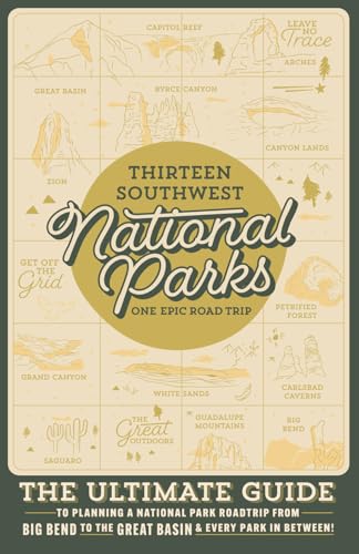 Thirteen Southwest National Parks: One Epic Roadtrip: The Ultimate Guide To Planning A National Park Roadtrip From Big Bend To The Great Basin & Everything In Between