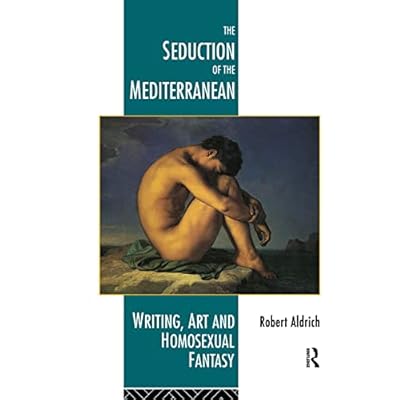 The Seduction of the Mediterranean: Writing, Art and Homosexual Fantasy