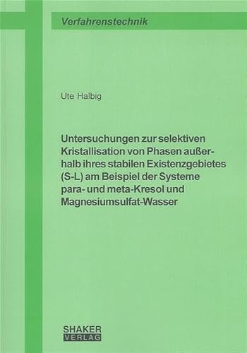 Untersuchungen zur selektiven Kristallisation von Phasen ausserhalb ihres stabilen Existenzgebietes (S-L) am Beispiel der Systeme para- und ... (Berichte aus der Verfahrenstechnik)