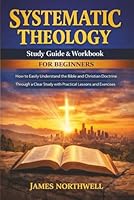 Systematic Theology Study Guide and Workbook for Beginners: How to Easily Understand the Bible and Christian Doctrine Through a Clear Study with Practical Lessons and Exercises 1968553398 Book Cover