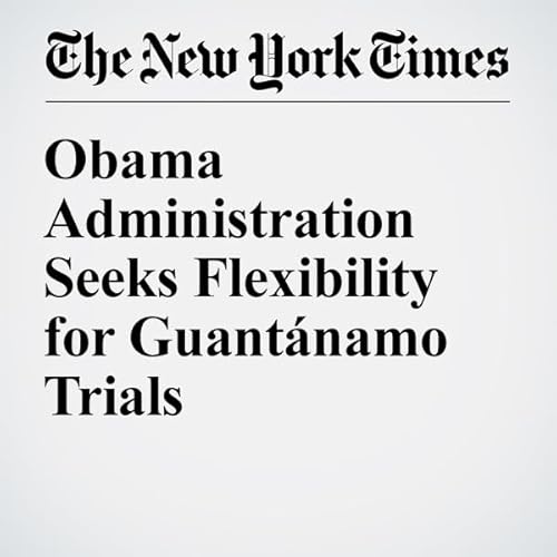 Obama Administration Seeks Flexibility for Guant&aacute;namo Trials cover art