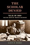 The Scholar Denied: W. E. B. Du Bois and the Birth of Modern Sociology