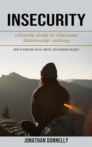 Insecurity: Ultimate Guide to Overcome Relationship Jealousy (How to Overcome