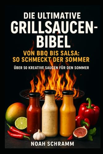 Die ultimative Grillsaucen-Bibel - Von BBQ bis Salsa – Über 50 kreative Rezepte für den perfekten Grillgeschmack: Knoblauchsauce, BBQ-Sauce, ... Chillisauce mit über 2 Millionen Scoville