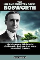 THE LIFE AND MINISTRY OF F.F. BOSWORTH: His biography, Ministerial challenges, Success, And some important lessons B0BYGNBN33 Book Cover