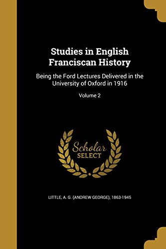 Studies in English Franciscan History: Being the Ford Lectures Delivered in the University of Oxford in 1916; Volume 2