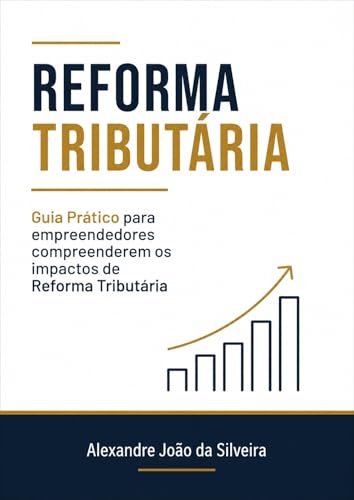 REFORMA TRITUTÁRIA: GUIA PRÁTICO PARA OS EMPREENDEDORES COMPREENDEREM OS IMPACTOS DA REFORMA TRIBUTÁRIA (Portuguese Edition)