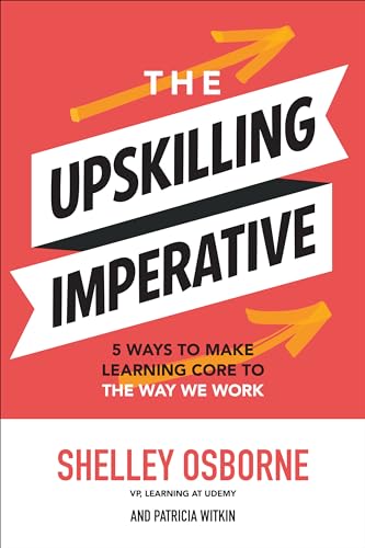 The Upskilling Imperative: 5 Ways to Make Learning Core to the Wa...