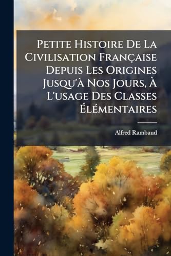 Petite Histoire De La Civilisation Française Depuis Les Origines Jusqu'à Nos Jours, À L'usage Des Classes Élémentaires: Leçons--Résumés--Questionnaires--420 Gravures (French Edition)