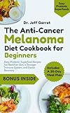 The Anti-Cancer Melanoma Diet Cookbook for Beginners: Easy Probiotic Superfood Recipes for Healthier Skin, a Stronger Immune System, and Faster Recovery