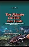 THE ULTIMATE CATFISH CARE GUIDE: A Comprehensive Beginner's Guide to Caring for Your Catfish, Feeding, Health Problems, Habitat Set up, Aquarium Maintenance and More