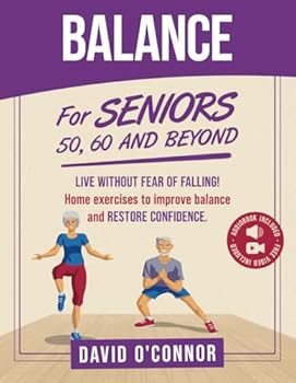 Balance Exercise For Seniors 50, 60 and Beyond: Live Without Fear of Falling. Improve Stability, Posture and Boost Self-Confidence 30 Chair and 20 bodyweight illustrated exercises + 50 videos