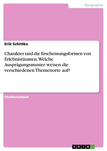 Charakter und die Erscheinungsformen von Erlebnisräumen. Welche Ausprägungsmuster weisen die verschiedenen Themenorte auf? (German Edition)
