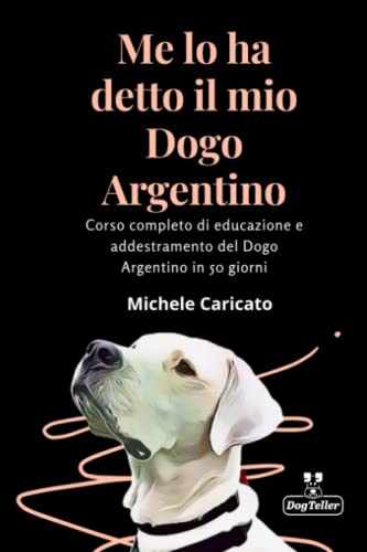  Me lo ha detto il mio Dogo Argentino: Corso completo di educazione e addestramento del Dogo Argentino in 50 giorni
