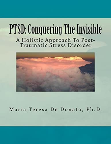 PTSD: Conquering The Invisible: - A Holistic Approach to Post-Traumatic Stress Disorder -