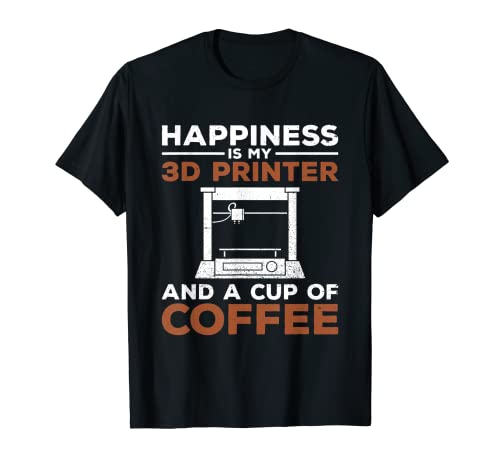 La felicidad es mi impresora 3D y una taza de café - Impresoras 3D Camiseta
