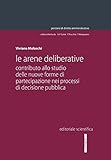 Le Arene Deliberative. Contributo Allo Studio Delle Nuove Forme Di Partecipazione Nei Processi Di Decisione Pubblica - 2