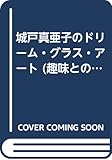 城戸真亜子のドリーム・グラス・アート (趣味との出逢いシリーズ)