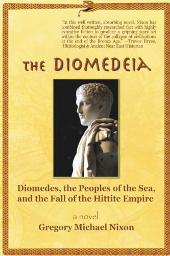 The Diomedeia: Diomedes, the Peoples of the Sea, and the Fall of the Hittite Empire (Diomedeia Series)
