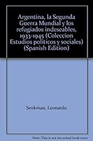 Argentina, la Segunda Guerra Mundial y los refugiados indeseables, 1933-1945 (Coleccio´n Estudios poli´ticos y sociales) (Spanish Edition) 9506941866 Book Cover