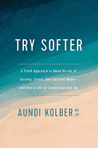 Try Softer: A Fresh Approach to Move Us out of Anxiety, Stress, and Survival Mode--and into a Life o