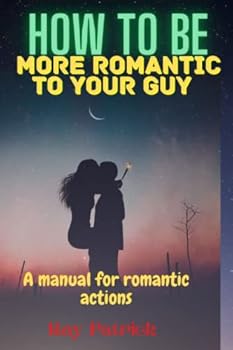 Paperback How to be more romantic to your guy: A manual for romantic actions Book