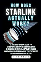 HOW DOES STARLINK SATELLITE INTERNET ACTUALLY WORK?: Journey Into Orbit: A Comprehensive Guide to Understanding and Exploring the Engineering Marvels ... Future (Science, Engineering, and Technology) B0CX24GVHW Book Cover