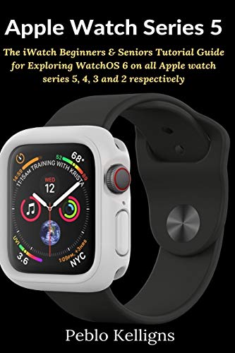 Apple Watch Series 5: The iWatch Beginners & Seniors Tutorial Guide for Exploring