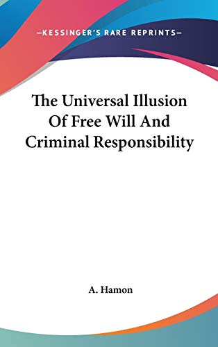 The Universal Illusion Of Free Will And Criminal Responsibility