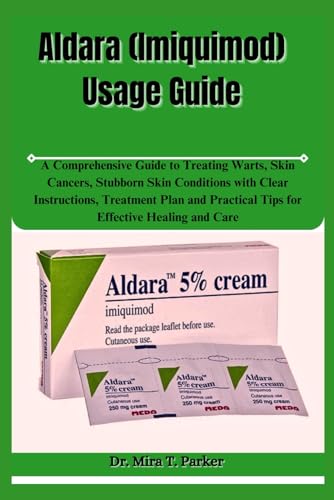 Aldara (Imiquimod) Usage Guide: A Comprehensive Guide to Treating Warts, Skin Cancers, Stubborn Skin Conditions with Clear Instructions, Treatment ... Practical Tips for Effective Healing and Care