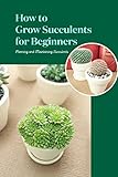 How to Grow Succulents for Beginners: Planning and Maintaining Succulents: How to Grow and Maintain Succulents (English Edition)