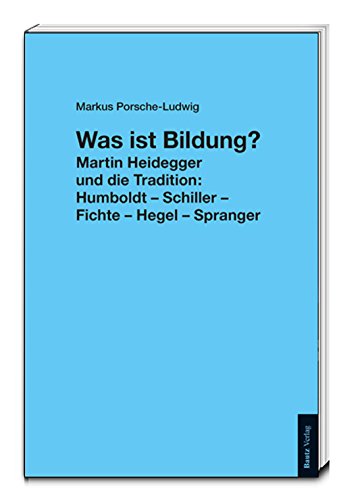 Was ist Bildung? Martin Heidegger und die Tradition:  Humboldt – Schiller – Fichte – Hegel – Sprange