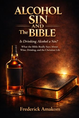 ALCOHOL, SIN, AND THE BIBLE: Is Drinking Alcohol a Sin?