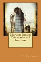 Diegueno Indians Ceremonies and Shamanism 1511426012 Book Cover