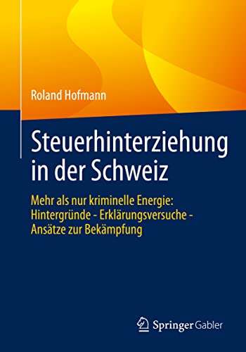 Steuerhinterziehung in der Schweiz: Mehr als nur kriminelle Energie: Hintergründe - Erklärungsversuche - Ansätze zur Bekämpfung (German Edition)