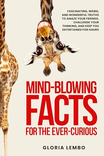 Mind-Blowing Facts for the Ever-Curious: Fascinating, Weird, and Wonderful Truths