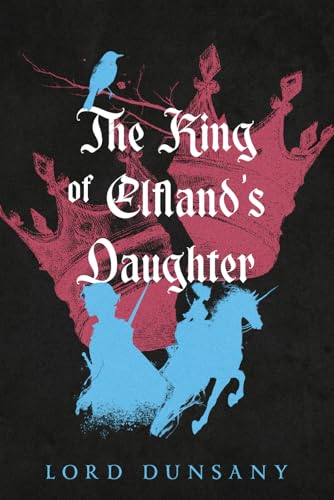 The King of Elfland’s Daughter: A Collector’s Edition with Original Illustrations and Lord Dunsany’s Biography