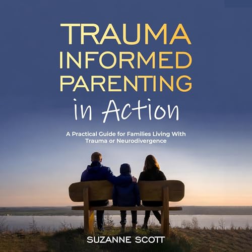 Trauma Informed Parenting in Action Audiobook By Suzanne Scott cover art