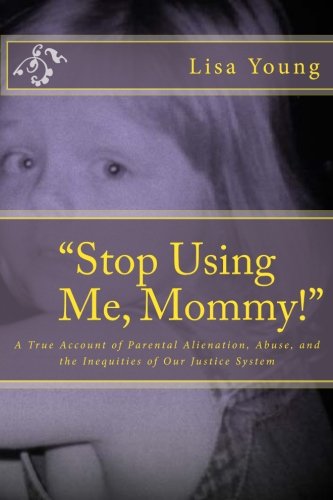 "Stop Using Me, Mommy!": A True Account of Parental Alienation, Abuse ...