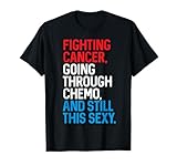 Fighting Cancer Going Through Chemo and Still This Sexy Gift T-Shirt
