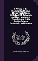 I. a Study of the Conductivity of Certain Electrolytes in Water, Methyl and Ethyl Alcohols, and Binary Mixtures of These Solvents. II. the Relation Between Conductivity and Viscosity 134200972X Book Cover