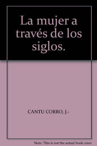 La mujer a través de los siglos. [Tapa blanda] by CANTU CORRO, J.-