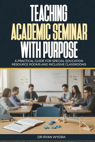 Teaching Academic Seminar with Purpose: A Practical Guide for Special Education Resource Rooms and Inclusive Classrooms