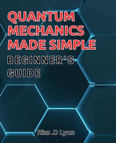 Quantum Mechanics Made Simple: Beginner's Guide: Demystifying Quantum Mechanics: A