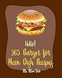Hello! 365 Burger for Main Dish Recipes: Best Burger for Main Dish Cookbook Ever For Beginners [Vegan Burger Cookbook, Slider Cookbook, Ground Turkey Cookbook, Stuffed Burger Recipe Book] [Book 1]
