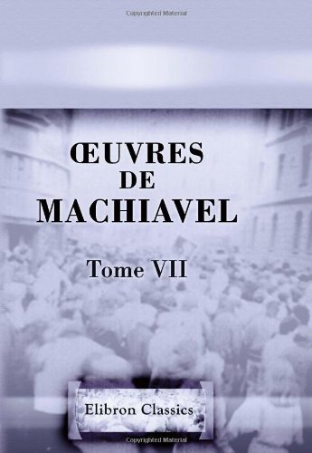 Œuvres de Machiavel: Tome 7: Contenant les cinq derniers livres de l'Art de la guerre (French Edition)