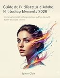 photoshop online gratuit  Guide de l\'utilisateur d\'Adobe Photoshop Elements 2026: Un manuel complet sur l\'organisation, l\'édition, les outils d\'IA et les projets créatifs