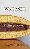 WAGASHI: I dolci giapponesi (Cucina giapponese Vol. 1) (Italian Edition)