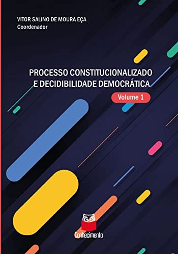 Processo Constitucionalizado e Decidibilidade Democrática Vol.1