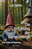 Die Erfindung der Gartenzwerge: Priap, Protest und Gartenkultur
